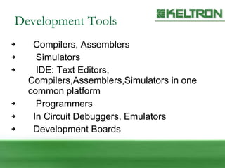 Development Tools Compilers, Assemblers Simulators IDE: Text Editors, Compilers,Assemblers,Simulators in one common platform Programmers  In Circuit Debuggers, Emulators Development Boards 