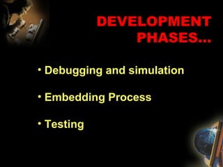 DEVELOPMENT PHASES... Debugging and simulation Embedding Process Testing 