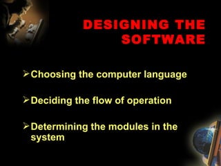 DESIGNING THE SOFTWARE Choosing the computer language Deciding the flow of operation Determining the modules in the system 
