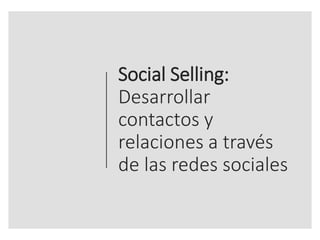 Social Selling:
Desarrollar
contactos y
relaciones a través
de las redes sociales
 