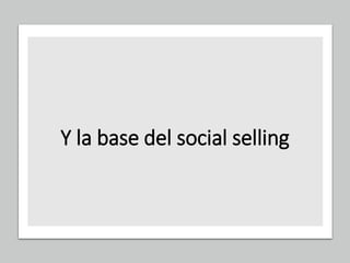 Y la base del social selling
 