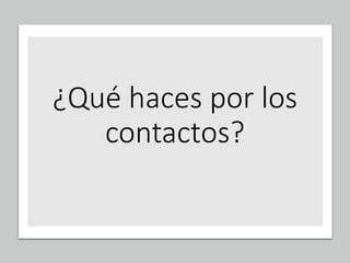 ¿Qué haces por los
contactos?
 