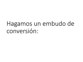 Hagamos un embudo de
conversión:
 