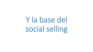 Y la base del
social selling
 