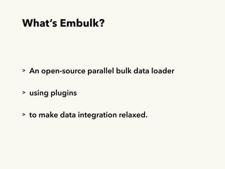 What’s Embulk?
> An open-source parallel bulk data loader
> using plugins
> to make data integration relaxed.
 