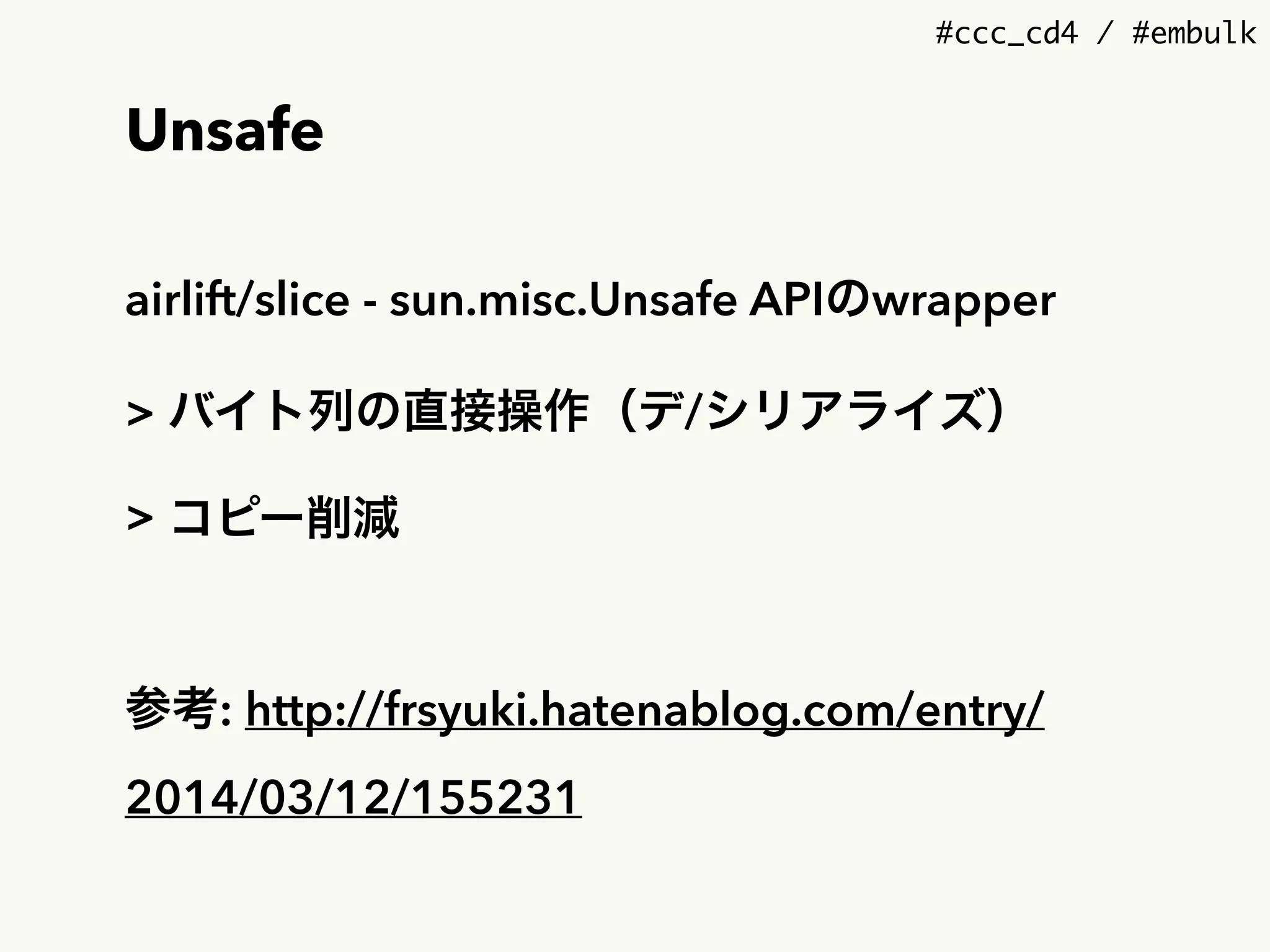 #ccc_cd4 / #embulk
Unsafe
airlift/slice - sun.misc.Unsafe APIのwrapper
> バイト列の直接操作（デ/シリアライズ）
> コピー削減
参考: http://frsyuki.hatenablog.com/entry/
2014/03/12/155231
 