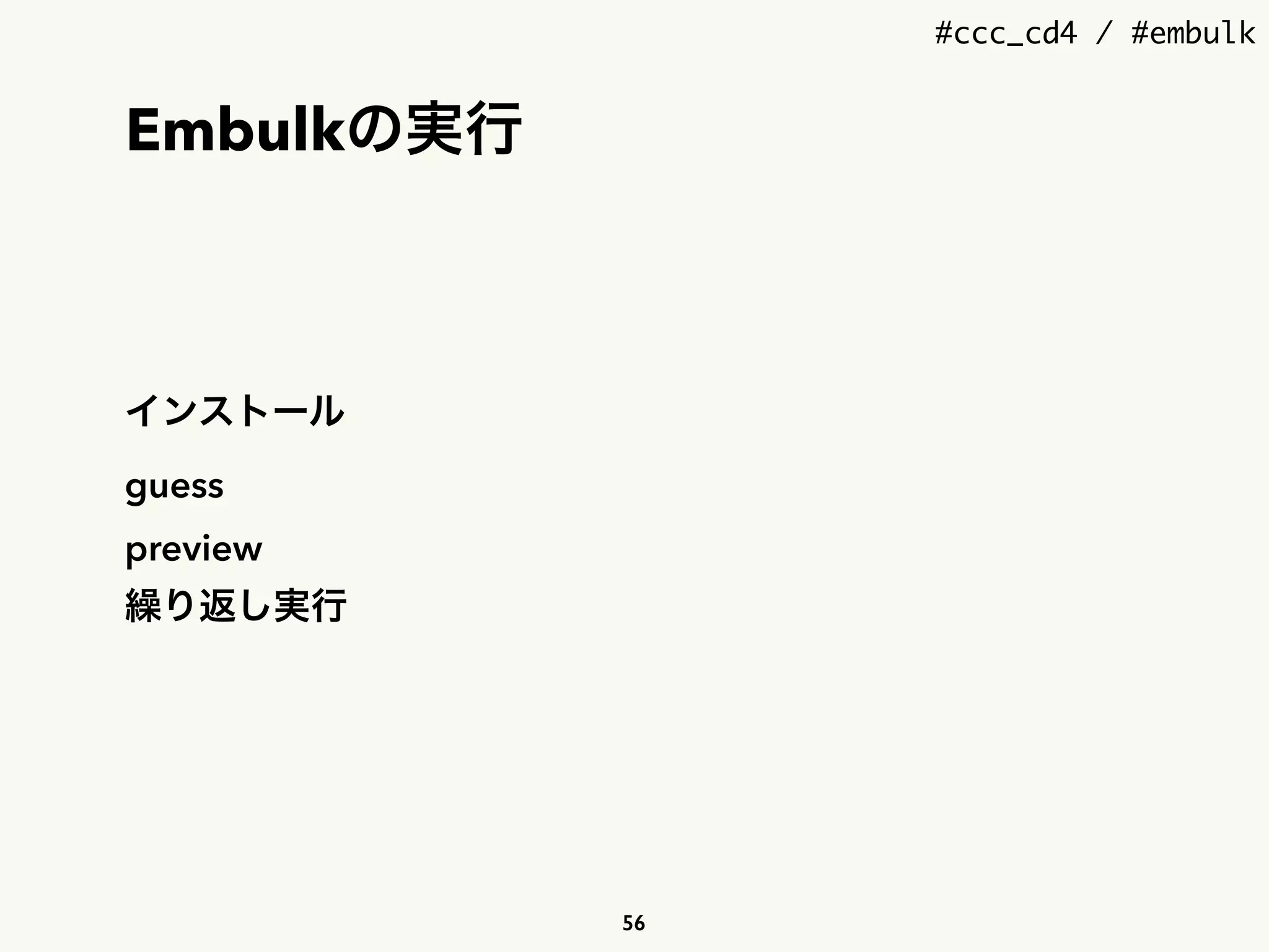 #ccc_cd4 / #embulk
Embulkの実行
インストール
guess
preview
繰り返し実行
56
 