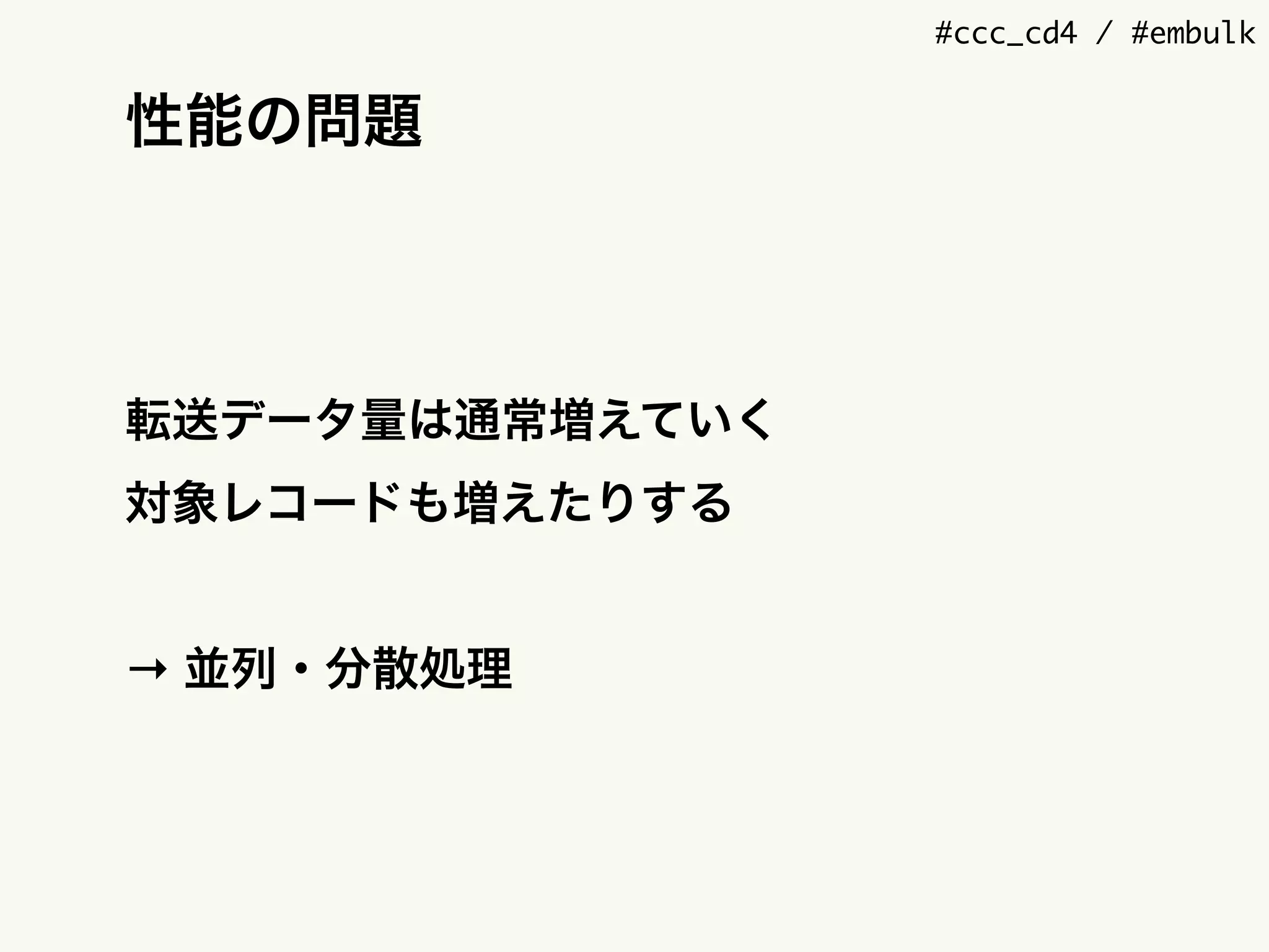 #ccc_cd4 / #embulk
性能の問題
転送データ量は通常増えていく
対象レコードも増えたりする
→ 並列・分散処理
 