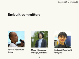 #ccc_cd4 / #embulk
Embulk committers
Hiroshi Nakamura
@nahi
Muga Nishizawa
@muga_nishizawa
Sadayuki Furuhashi
@frsyuki
4
 