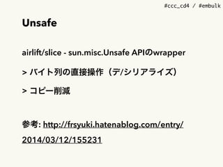 #ccc_cd4 / #embulk
Unsafe
airlift/slice - sun.misc.Unsafe APIのwrapper
> バイト列の直接操作（デ/シリアライズ）
> コピー削減
参考: http://frsyuki.hatenablog.com/entry/
2014/03/12/155231
 