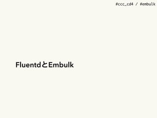 #ccc_cd4 / #embulk
FluentdとEmbulk
 
