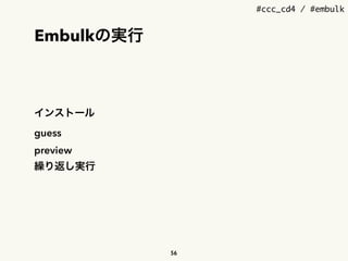 #ccc_cd4 / #embulk
Embulkの実行
インストール
guess
preview
繰り返し実行
56
 