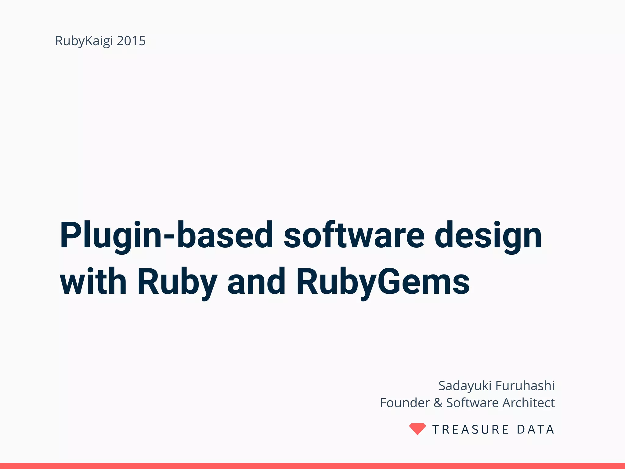 Plugin-based software design with Ruby and RubyGems Sadayuki Furuhashi  Founder & Software Architect RubyKaigi 2015 