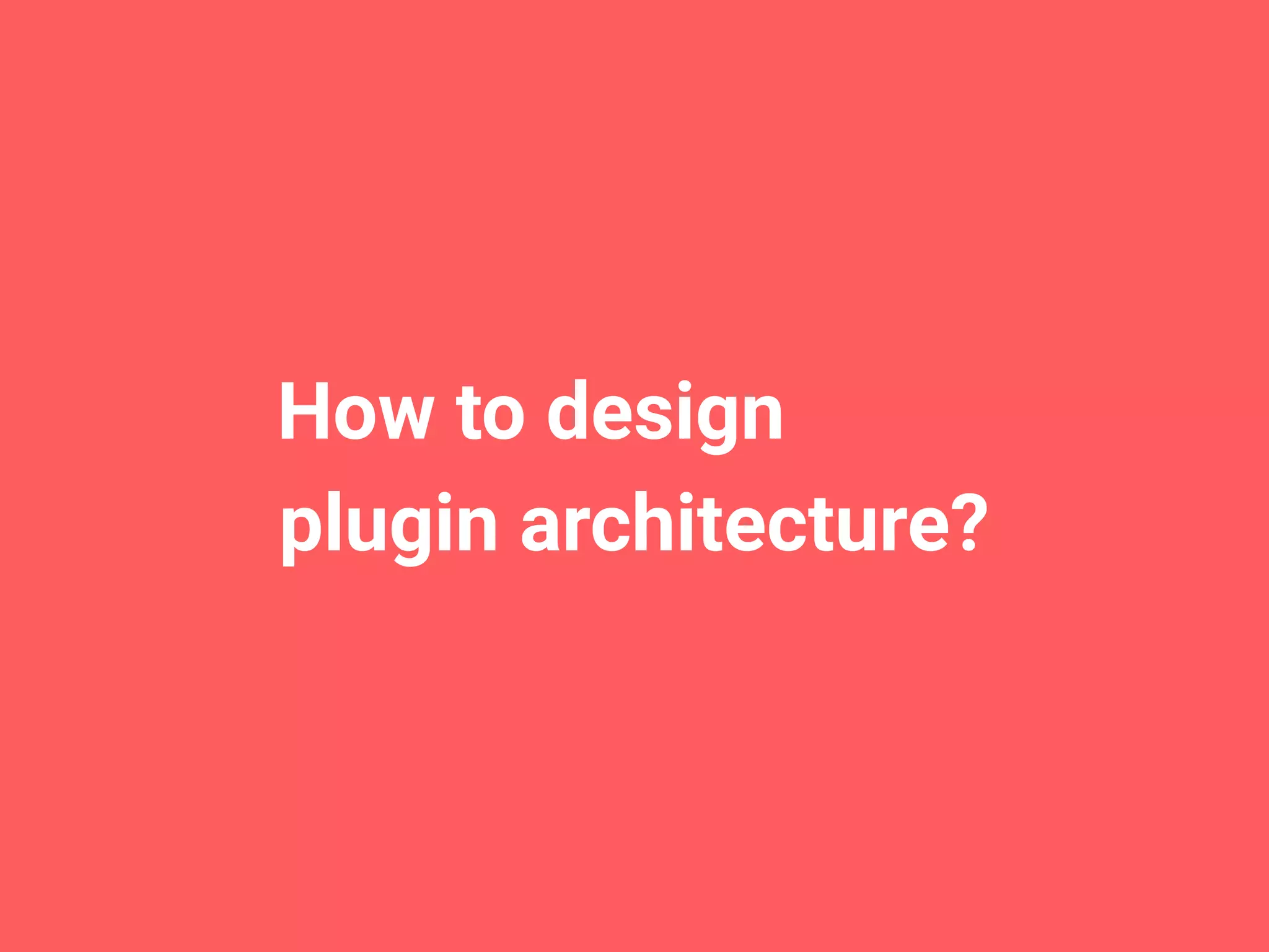   plugin architecture? How to design 