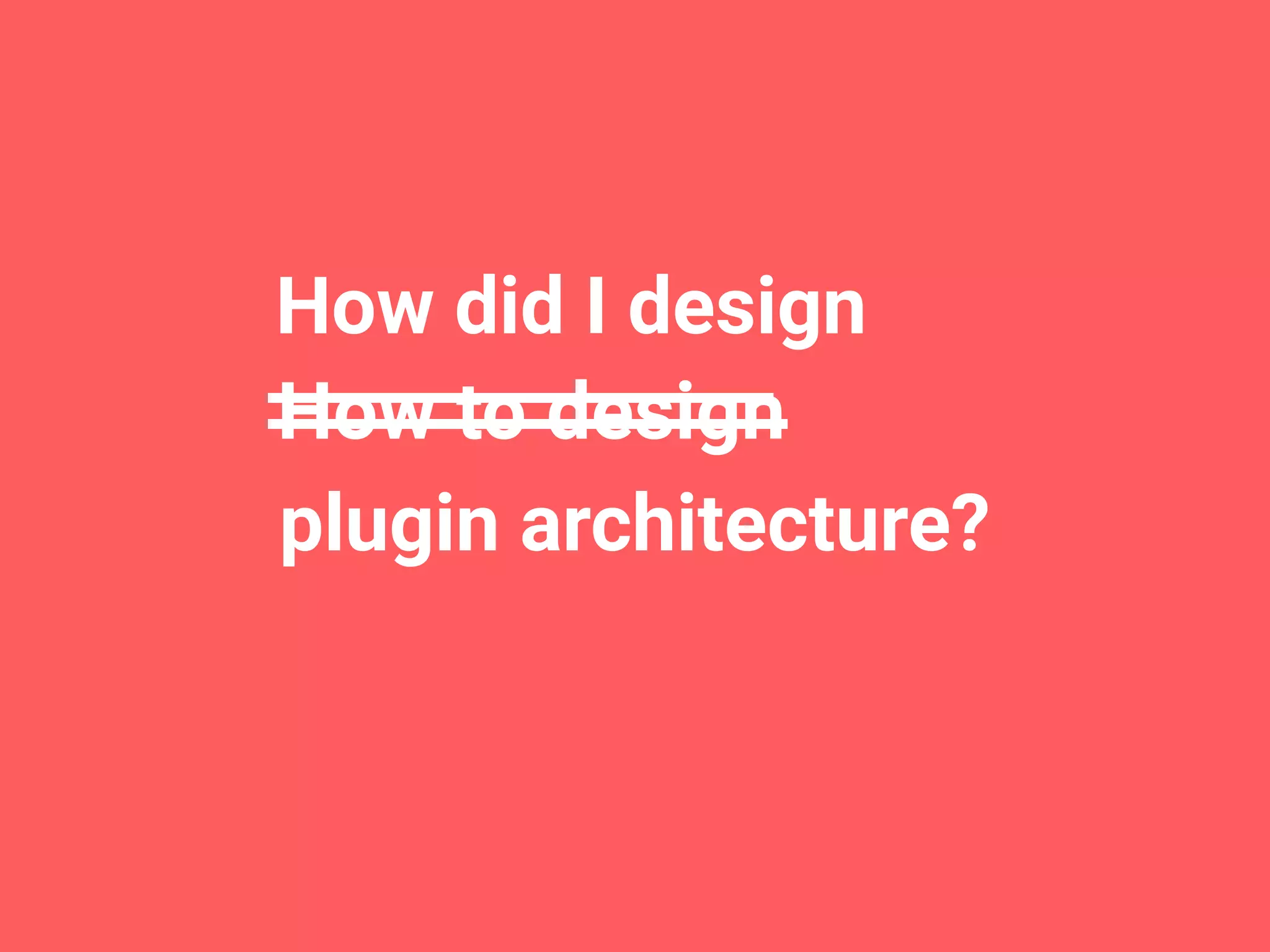   plugin architecture? How did I design How to design 