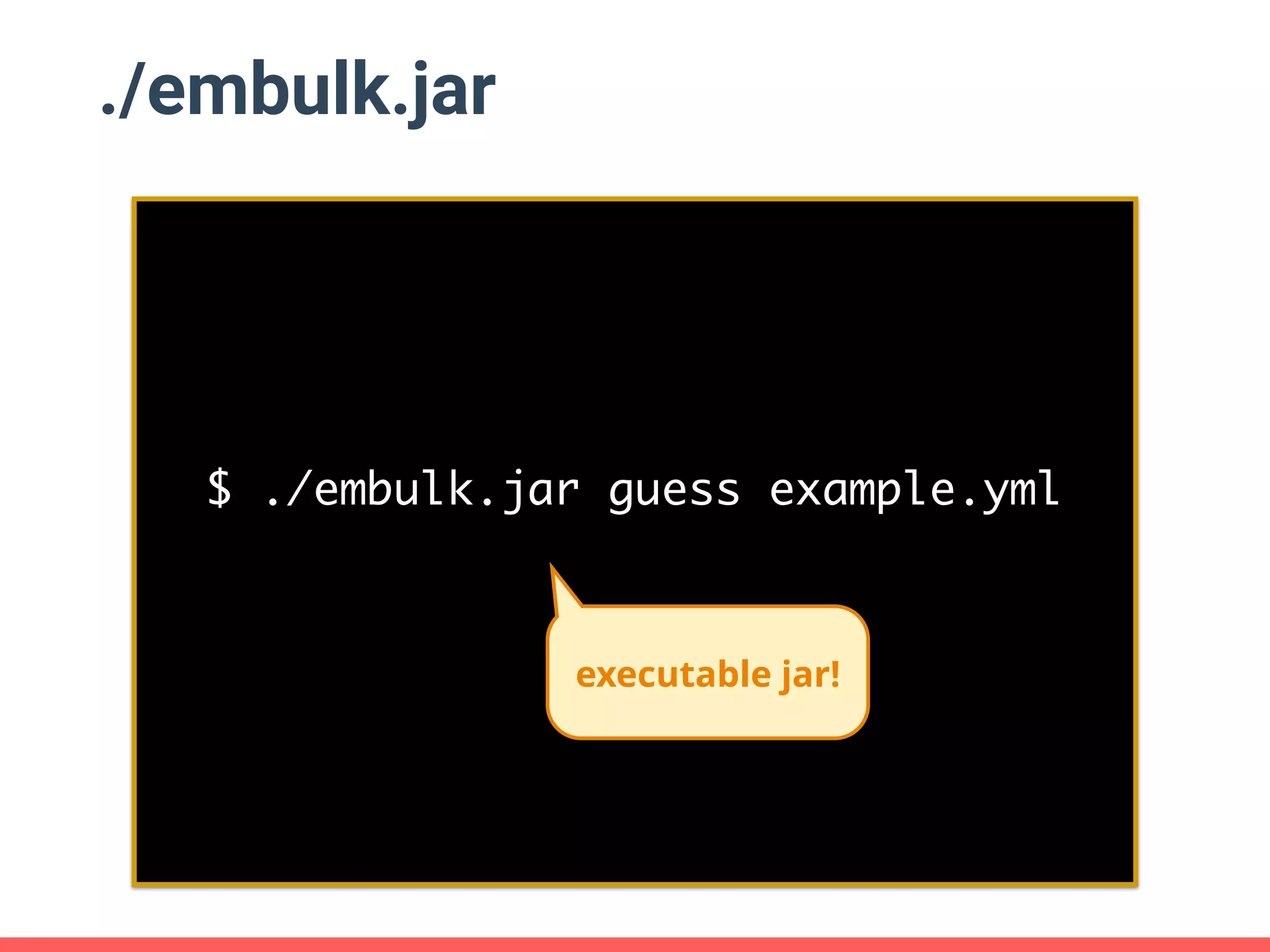 ./embulk.jar $ ./embulk.jar guess example.yml executable jar! 