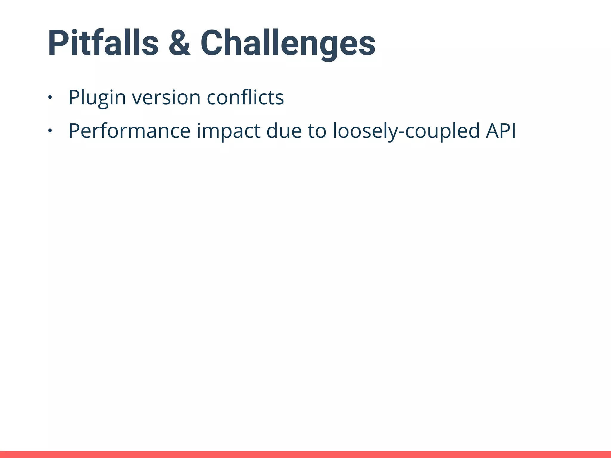 Pitfalls & Challenges • Plugin version conﬂicts • Performance impact due to loosely-coupled API 
