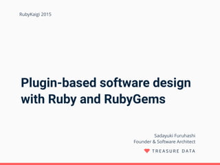 Plugin-based software design
with Ruby and RubyGems
Sadayuki Furuhashi 
Founder & Software Architect
RubyKaigi 2015
 