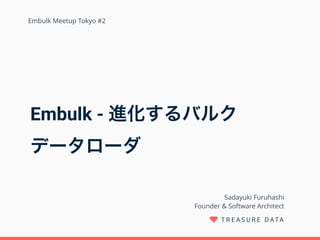 Embulk - 進化するバルク 
データローダ
Sadayuki Furuhashi 
Founder & Software Architect
Embulk Meetup Tokyo #2
 
