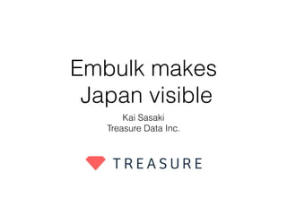 Embulk makes
Japan visible
Kai Sasaki
Treasure Data Inc.
 