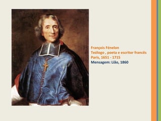 François Fénelon 
Teólogo , poeta e escritor francês 
Paris, 1651 - 1715 
Mensagem: Lião, 1860 
 