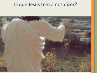 O que Jesus tem a nos dizer? 
 