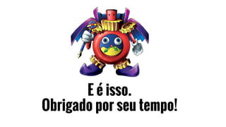 E é isso.
Obrigado por seu tempo!
 