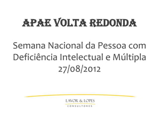 APAE VOLTA REDONDA

Semana Nacional da Pessoa com
Deficiência Intelectual e Múltipla
           27/08/2012
 