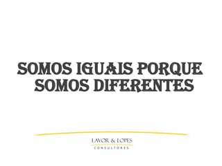 Somos iguais porque
  somos Diferentes
 