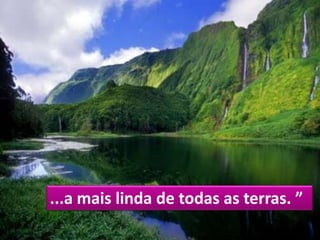 ...a mais linda de todas as terras. ”
 