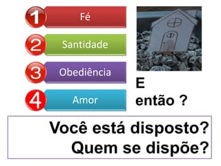 Fé
Santidade
Obediência
Amor
Você está disposto?
Quem se dispõe?
E
então ?
 