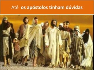Até os apóstolos tinham dúvidas
 