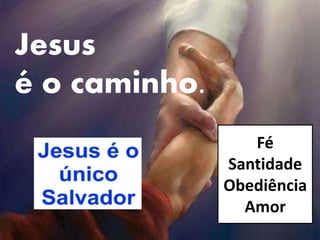 Jesus
é o caminho.
Fé
Santidade
Obediência
Amor
 