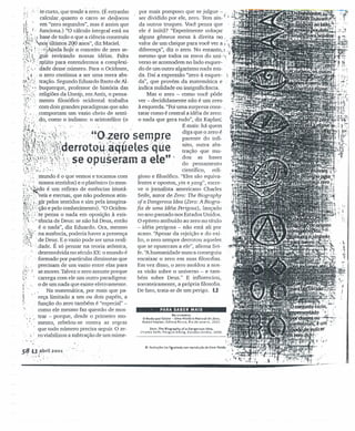 (1: :~--.te curto, que tende à zero. (É estranho por mais pomposo que se julgue - ,
calcular, quanto o carro se deslocou ser dividido por ele, zero. -Tern ain- I ,
~r'' em "zero segundos", mas é assim que da outros truques. Você pensa que
rr J. ,funciona.) "O cálculo integral está na ele é inútil? "Experimente colocar ,~,..
:·f:'.:·' base de tudo o que a ciência construiu alguns gêmeos meus à direita no ," .
t'ff~::;:n,~~'ú,ltirri~~2q<J anos", diz Maciel. valor de um cheque para você ver a,; 
~,( l":; j ~~N?d~ ~oJe o conceit~ ~~ zero se- diferença", diz o zero. No entanto.r,
>~~t,gue revirando nossas idéias. Falta mesmo que todos os zeros douni-x •
"'1""'" d I' od Id .:,~.,'". '.murro para enten ermos a comp eXI- verso se acom em no a o esquer-
:':.::;~,"'dade desse' número. Para o Ocidente, do de uin outro algarismo nada mu- .
~.'~I" ' o zero continua a ser 'uma mera abs- da. Daí a expressão "zero à esquer-
~!,:,::~i,·tração. Segundo Eduardo Basto de AI- da", que provém da matemática e
!:"; ; .buquerque, professor de história das indica nulidade ou insignificância.
I'/.':'~;;'religiões da Unesp, em Assis, o pensa- Mas o zero - como você pôde
'~'' mento filosófico ocidental trabalha ver - decididamente não é um zero
(r....· com dois grandes paradigmas que não à esquerda. "Foi uma surpresa cons- ,
' . I, , ,comportam um vazio cheio de senti- tatar como é central a idéia de zero: .
I,:' .:~ .do, como o 'indiano: o aristotélico (o o nada que gera tudo", diz Kaplan;
~~f>',>. ," ,..' ..... .'. :. " 'E.mais: há quem
~~~1:..:·.·~<~~'.,·1','~."' . '. '~Ozero sempre diga que 'dozeinfiroé
~,·;I'.lf", ,"~,."~i . í.· ' ',' " " , parente o - .
~f~"~'~('~I};:;:'j~:.,.;.I -i., "),, '''I. t ;, ~I,' nito outra abs-
ç~~p~>:r,~~~~i.,..errotQy<,~~",e.es...que: tração que rnu-
~h-,{(~i)?·~",-·l..l, '.- se opuseram' a ele" I dou as bases•...t·-,~'.·<: .. ~ 'I""
;.'~;""~'~.'~:.~ ,';';. . .. ,,' do pensamento
!} ,::"'1(1. }.::", .• "l, . científico, reli-
":.';;": mundo é o que vemos e tocamos com gioso e filosófico. "Eles são equiva-
(','/:; 'nossos sentidos) e o platônico (o mun- lentes e opostos, yin e yang", escre-
I~~'y~do é.um reflexo de essências ímutá- ve o jornalista americano Charles
J::~~~::"reis e eternas, que não podemos atin- Seife, autor de Zero: 171eBiography
~M,'i ;gír pelos sentidos e sim pela imagina- of a Dangerous Idea (Zero: A Biogra-
~i<:~."çãoe pelo conhecimento). "O Ociden- fia de uma Idéia Perigosa), lançado
~:F;~~:te pensa o nada em oposição à exis- no ano passado nos Estados Unidos.
!~:.>tência de Deus: se não há Deus, então O epíteto atribuído ao zero no título
;" y é o nada", diz Eduardo. Ora, mesmo - idéia perigosa - não está ali por
:;x:i~.na ausência, p~eria haver a presenç~ acaso. 'Apesar da rejeição e do exí-
~'/~ ',de Deus. E o vazio pode ser uma realí- lia, o zero sempre derrotou aqueles...t 1 ' , <
" '·-..·.dade. E s6 pensar na teoria atômica, que se opuseram a ele", afirma Sei-
, . desenvolvida no século XX: o mundo é fe. ''Ahumanidade nunca conseguiu
, formado por partículas diminutas que encaixar o zero em suas filosofias.
precisam de um vazio entre elas para Em vez disso, o zero moldou a nos-
se mover. Talvez o zero assuste porque sa visão sobre o universo - e tarn-
carrega com ele um outro paradigma: bém sobre Deus." E influenciou,
o de um nada que existe efetivamente. sorrateiramente, a própria filosofia.
Na matemática, por mais que pa- De fato, trata-se de um perigo. E::J
reça limitado a um ou dois papéis, a
função do zero também é "especial" -
como ele mesmo faz questão de mos-
'; , , trar - porque, desde o primeiro mo-
I ': mento, rebelou-se contra as regras
: . que todo número precisa seguir, O ze-
,') . ro viabilizou a subtração de um núrne-
..''.,:
~:I ..
~. . PARA SABER MAIS
NA UVJtAIltIA.:
o Nada que üc:jst~ - Uma Hist6ria Natural do lero.
Robert Kaptan. Editora Rocco. Rio de Janeiro. 1001.
lua: The B1orr.phy of a O.n!erOU5 rdea.
Charles Seife. Pellguin Vikin~. Estado s Unidos. lODO.
51! U,~bril 2001,
. • '.' ~t;1 ;'.,
I
i
----------------------------------------------~~,.•--
 