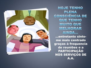 ...entretanto sinto-
me mais centrado
graças à frequencia
de reuniões e a
PARTICIPAÇÃO
NOS SERVIÇOS DE
A.A.
 