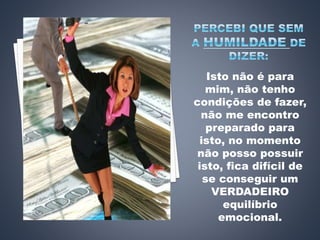 Isto não é para
mim, não tenho
condições de fazer,
não me encontro
preparado para
isto, no momento
não posso possuir
isto, fica difícil de
se conseguir um
VERDADEIRO
equilíbrio
emocional.
 