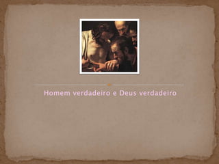 Homem verdadeiro e Deus verdadeiro
 