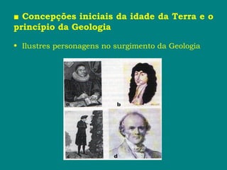 ■ Concepções iniciais da idade da Terra e o
princípio da Geologia
• Ilustres personagens no surgimento da Geologia
 