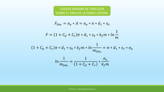 OPTATIVA 1: CONFORMADO DE METALES
𝐹𝑙í𝑚. = 𝜎 𝑢 ∗ 𝐴 = 𝜎 𝑢 ∗ 𝜋 ∗ 𝑑1 ∗ 𝑠0
FUERZA MÁXIMA DE TRACCIÓN
SOBRE EL ÁREA DE LA PARED LATERAL
𝐹 = 1 + 𝐶 𝑑 + 𝐶𝑟 𝜋 ∗ 𝑑1 ∗ 𝑠0 ∗ 𝑘 𝑓 𝑚 ∗ 𝑙𝑛
1
𝑚
1 + 𝐶 𝑑 + 𝐶𝑟 𝜋 ∗ 𝑑1 ∗ 𝑠0 ∗ 𝑘 𝑓 𝑚 ∗ 𝑙𝑛
1
𝑚𝑙í𝑚.
= 𝜋 ∗ 𝑑1 ∗ 𝑠1 ∗ 𝜎 𝑢
𝑙𝑛
1
𝑚𝑙í𝑚.
=
1
1 + 𝐶 𝑑 + 𝐶𝑟
∗
𝜎 𝑢
𝑘 𝑓 𝑚
 