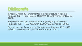 Groover, Mikell P. Fundamentos de Manufactura Moderna.
Páginas 452 – 459. México. McGRAW-HILL/INTERAMERICANA.
2007.
Kalpakjian, Serope. Manufactura, ingeniería y tecnología.
Páginas: 451 – 459. PEARSON EDUCACIÓN, México, 2008.
Schey, John A. Procesos de Manufactura. Páginas 422 – 429.
México. McGRAW-HILL/INTERAMERICANA. 2002.
OPTATIVA 1: CONFORMADO DE METALES
 
