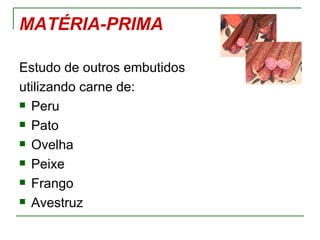 MATÉRIA-PRIMA

Estudo de outros embutidos
utilizando carne de:
 Peru

 Pato

 Ovelha

 Peixe

 Frango

 Avestruz
 