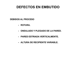 DEFECTOS EN EMBUTIDO DEBIDOS AL PROCESO -  ROTURA. -  ONDULADO Y PLEGADO DE LA PARED. -  PARED ESTRIADA VERTICALMENTE. -  ALTURA DE RECIPIENTE VARIABLE. 