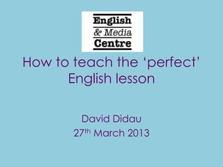 How to teach the „perfect‟
      English lesson

        David Didau
       27th March 2013
 