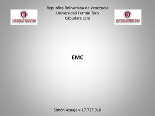Republica Bolivariana de Venezuela
Universidad Fermín Toro 
Cabudare Lara

EMC

Simón Azuaje v‐17.727.910

 