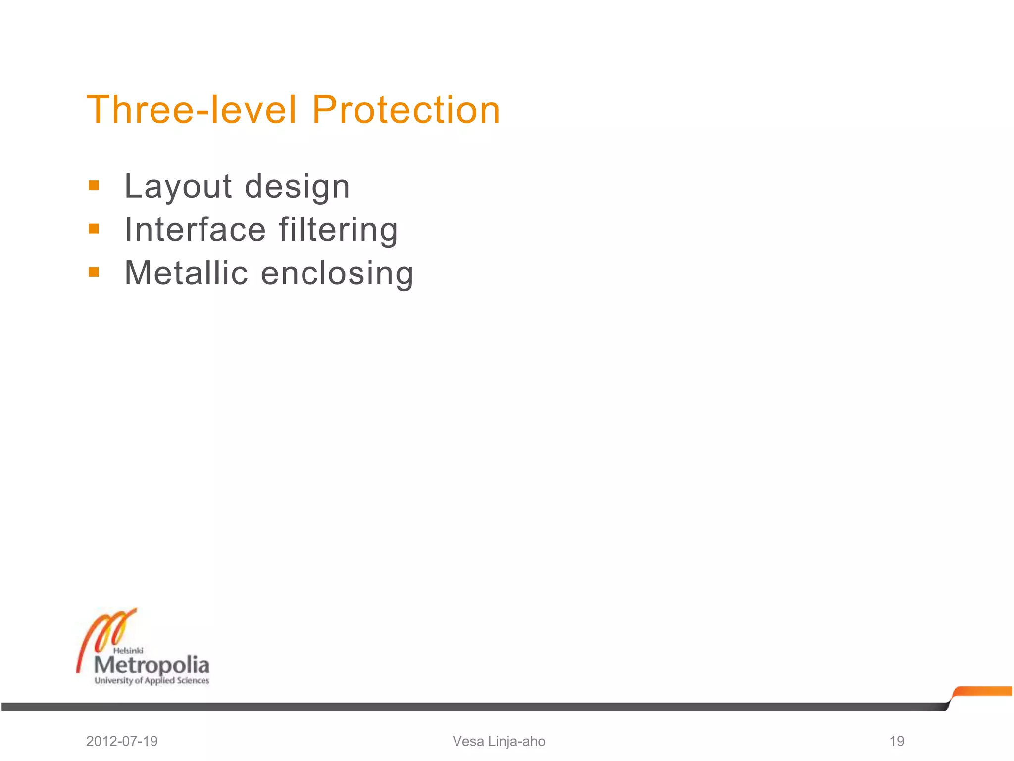 Three-level Protection
 Layout design
 Interface filtering
 Metallic enclosing




2012-07-19              Vesa Linja-aho   19
 