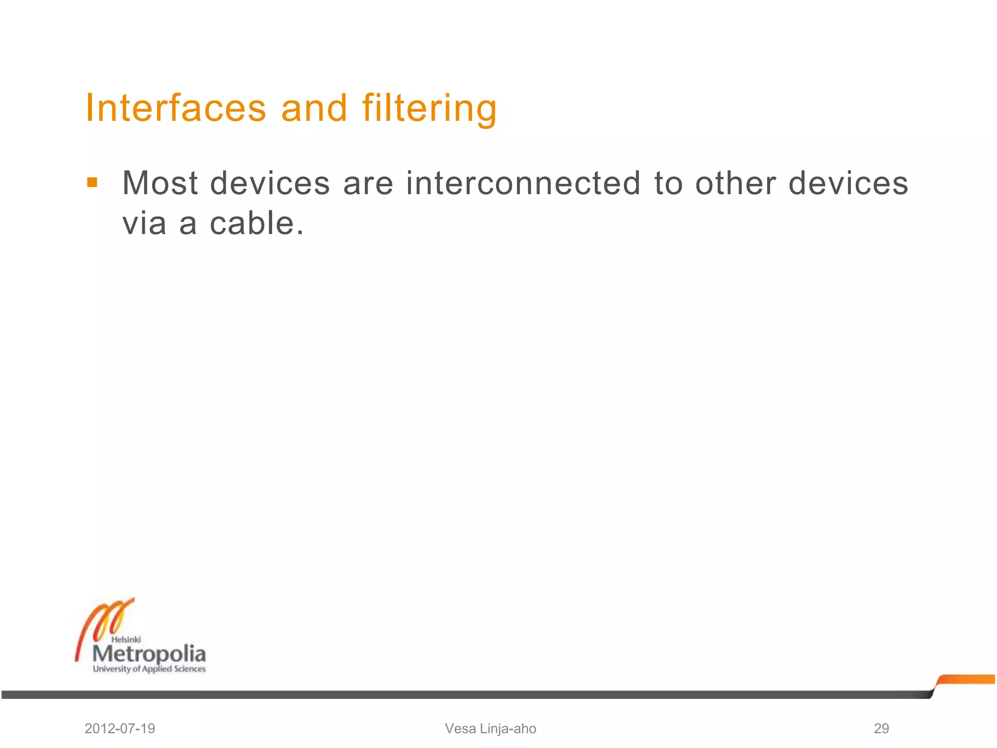 Interfaces and filtering
 Most devices are interconnected to other devices
  via a cable.




2012-07-19           Vesa Linja-aho            29
 