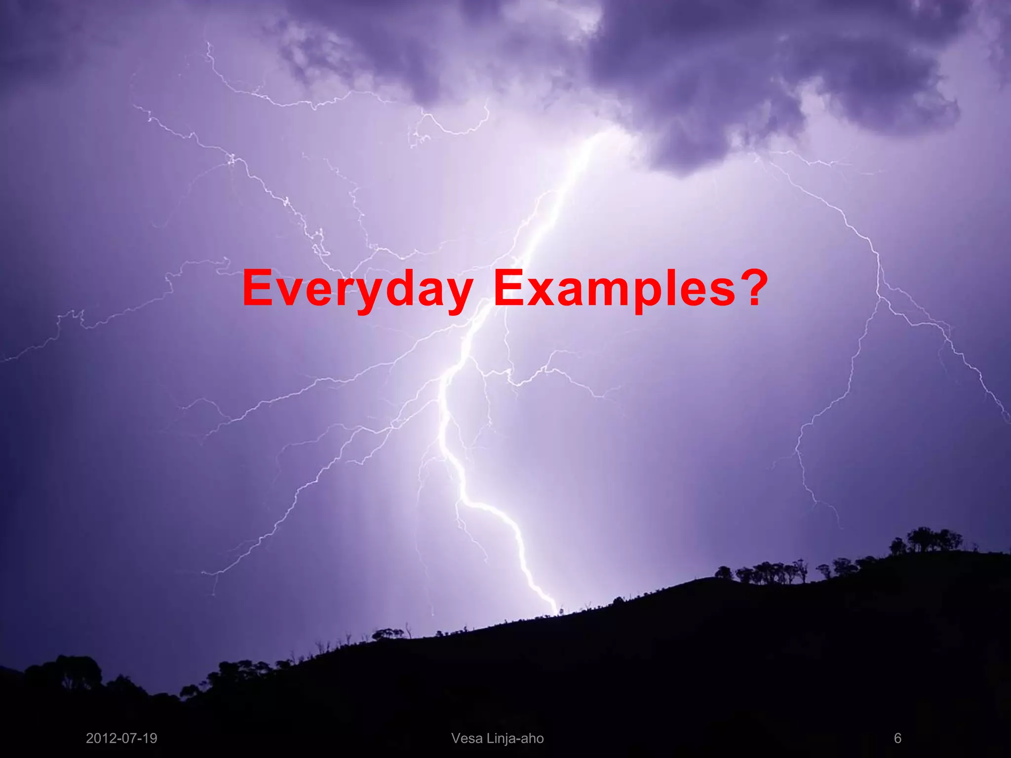 Everyday Examples?




2012-07-19          Vesa Linja-aho   6
 