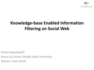 Knowledge-base Enabled Information
Filtering on Social Web
Pavan Kapanipathi
Kno.e.sis Center, Wright State University
Advisor: Amit Sheth
1
 