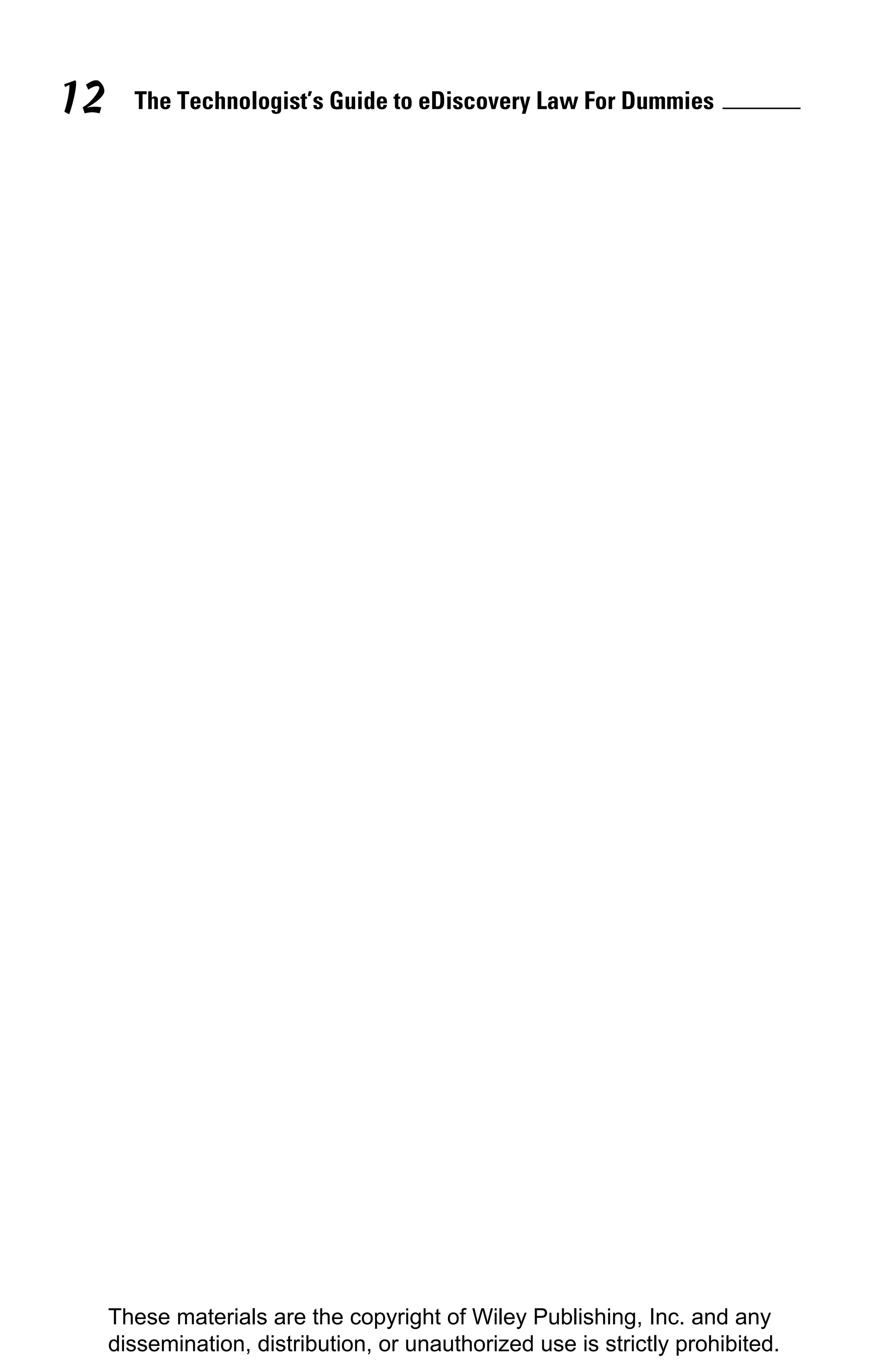 12     The Technologist’s Guide to eDiscovery Law For Dummies




     These materials are the copyright of Wiley Publishing, Inc. and any
     dissemination, distribution, or unauthorized use is strictly prohibited.
 