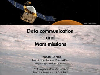 Image Credit: IPNSIG




Data communication
       and
   Mars missions

       Stephan Gerard
 Association Planète Mars (APM)
   stephan.gerard@laposte.net

  12th European Mars Conference
  EMC12 – Munich - 13 Oct 2012
 